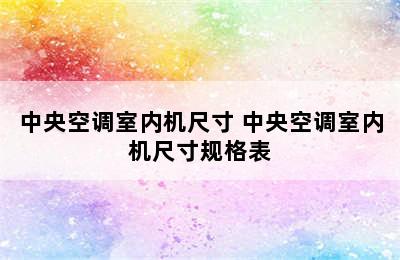 中央空调室内机尺寸 中央空调室内机尺寸规格表